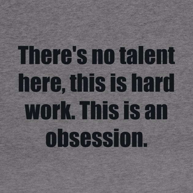 There's no talent here, this is hard work. This is an obsession by BL4CK&WH1TE 